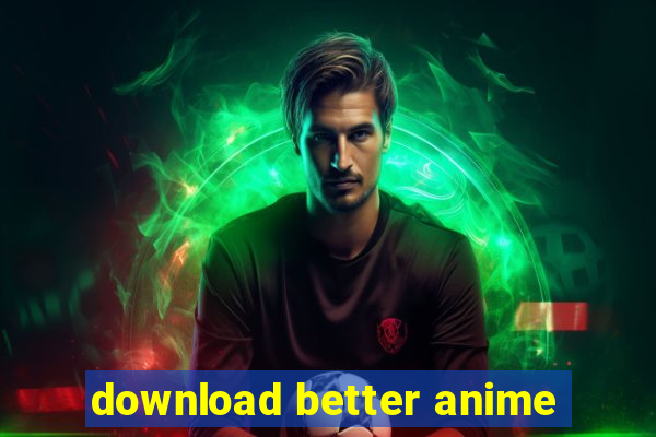 download better anime